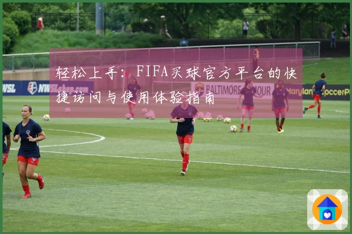 轻松上手：FIFA买球官方平台的快捷访问与使用体验指南