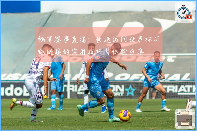 畅享赛事直播：快速访问世界杯买球链接的实用技巧与体验分享