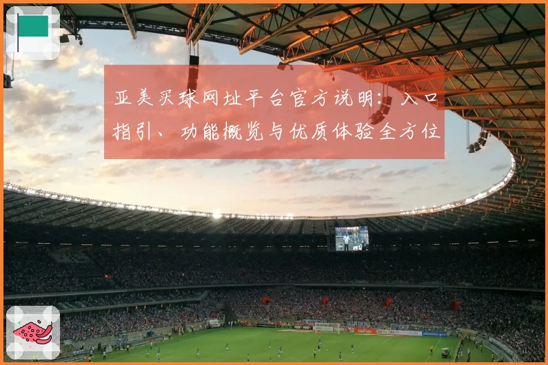 亚美买球网址平台官方说明：入口指引、功能概览与优质体验全方位介绍
