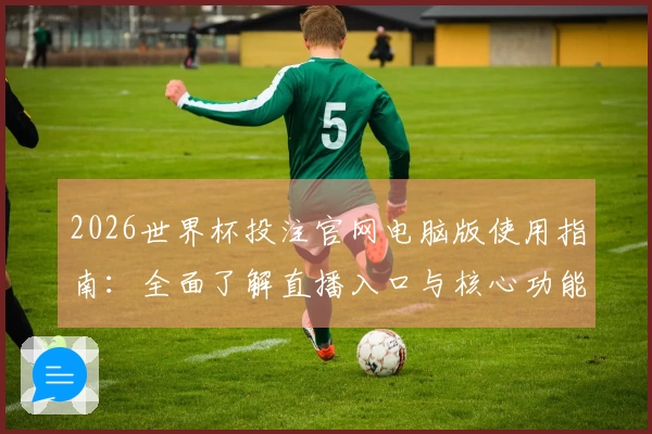 2026世界杯投注官网电脑版使用指南：全面了解直播入口与核心功能