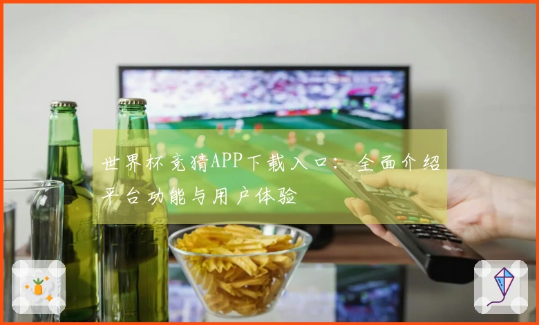 世界杯竞猜APP下载入口：全面介绍平台功能与用户体验