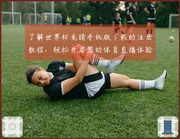 了解世界杯竞猜手机版下载的注册教程，轻松开启您的体育直播体验