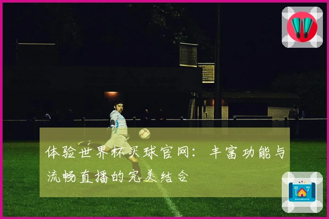 体验世界杯买球官网：丰富功能与流畅直播的完美结合