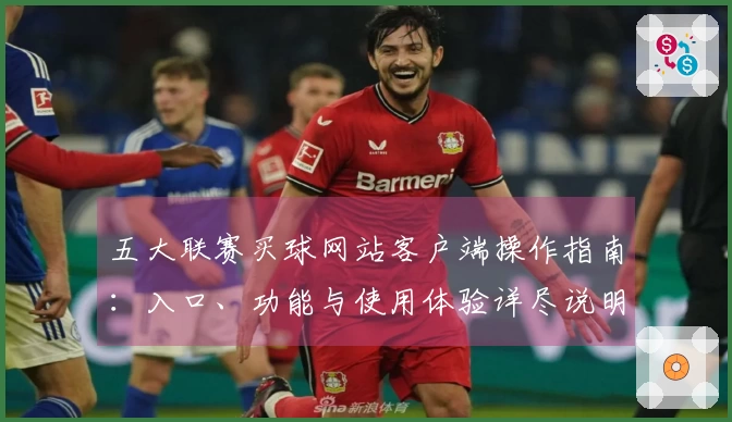 五大联赛买球网站客户端操作指南:入口、功能与使用体验详尽说明