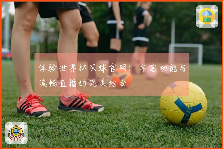 体验世界杯买球官网：丰富功能与流畅直播的完美结合