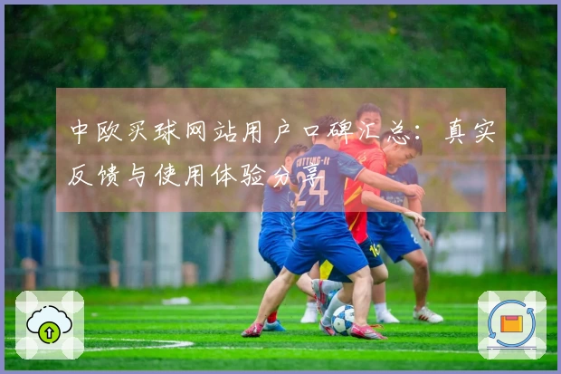 中欧买球网站用户口碑汇总:真实反馈与使用体验分享