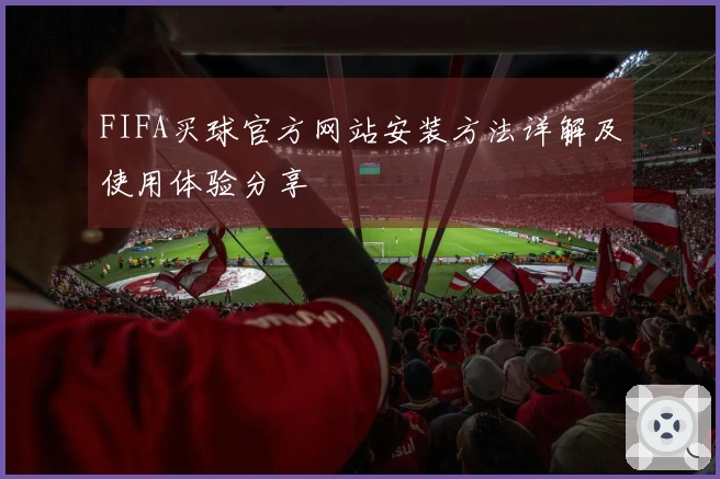 FIFA买球官方网站安装方法详解及使用体验分享
