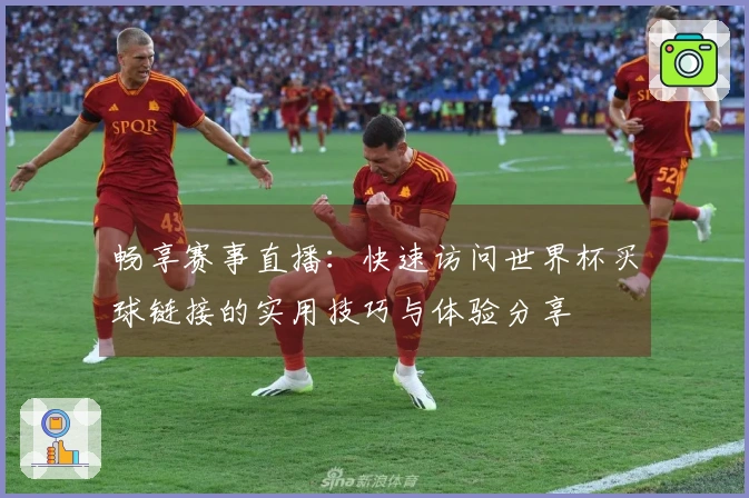 畅享赛事直播：快速访问世界杯买球链接的实用技巧与体验分享