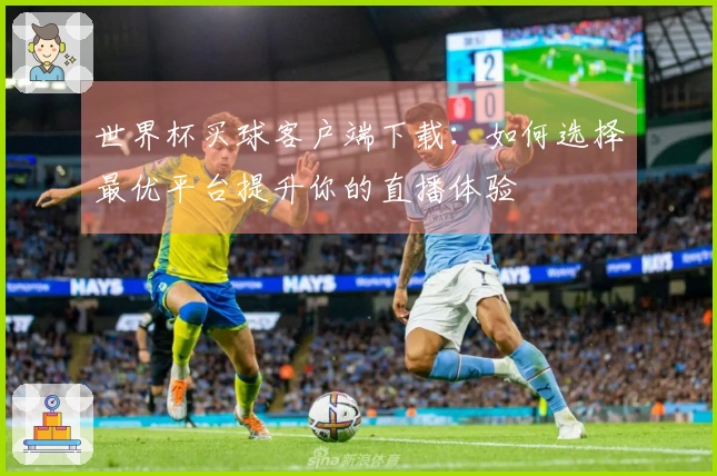 世界杯买球客户端下载：如何选择最优平台提升你的直播体验