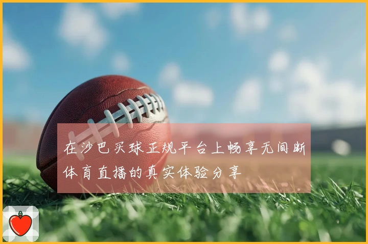 在沙巴买球正规平台上畅享无间断体育直播的真实体验分享