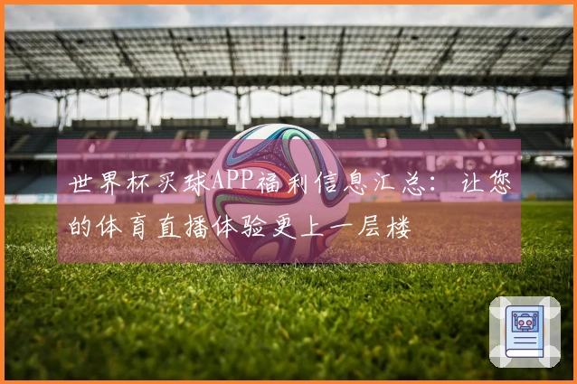 世界杯买球APP福利信息汇总：让您的体育直播体验更上一层楼