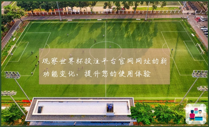 观察世界杯投注平台官网网址的新功能变化，提升您的使用体验