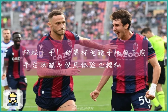 轻松上手！世界杯竞猜手机版下载平台功能与使用体验全揭秘