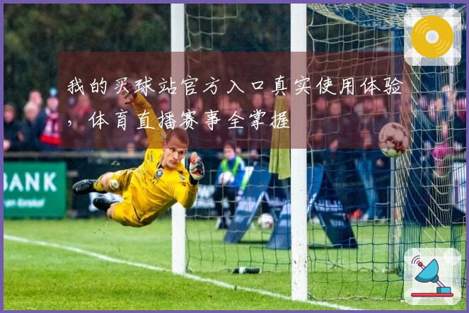 我的买球站官方入口真实使用体验，体育直播赛事全掌握