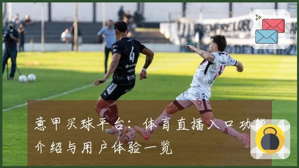 意甲买球平台:体育直播入口功能介绍与用户体验一览