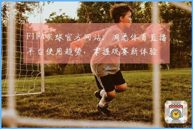 FIFA买球官方网站:洞悉体育直播平台使用趋势,掌握观赛新体验