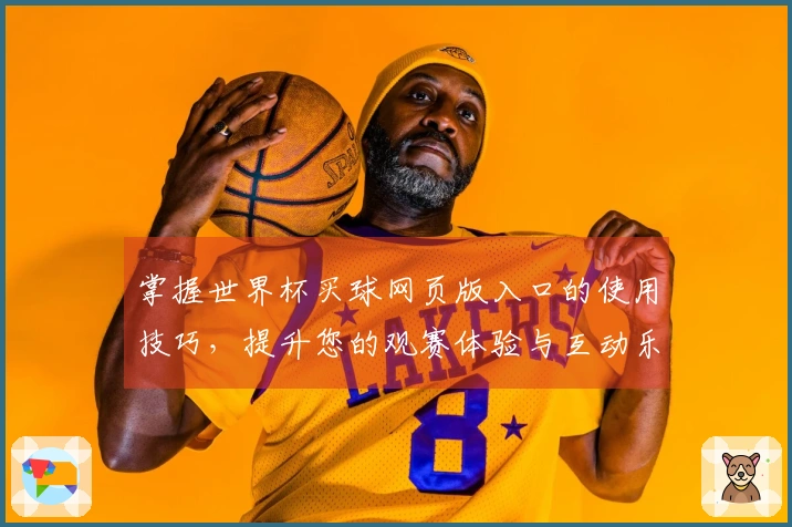 掌握世界杯买球网页版入口的使用技巧，提升您的观赛体验与互动乐趣