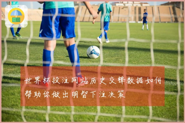 世界杯投注网站历史交锋数据如何帮助你做出明智下注决策