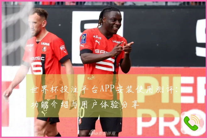 世界杯投注平台APP安装使用测评：功能介绍与用户体验分享