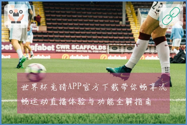 世界杯竞猜APP官方下载带你畅享流畅运动直播体验与功能全解指南