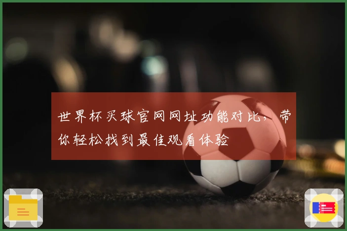 世界杯买球官网网址功能对比，带你轻松找到最佳观看体验