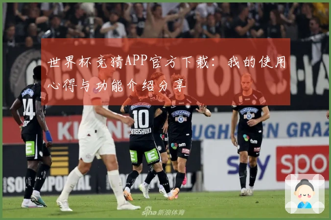 世界杯竞猜APP官方下载：我的使用心得与功能介绍分享